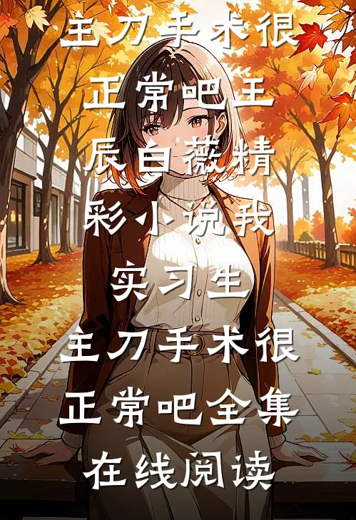 精彩小说我,实习生,主刀手术很正常吧