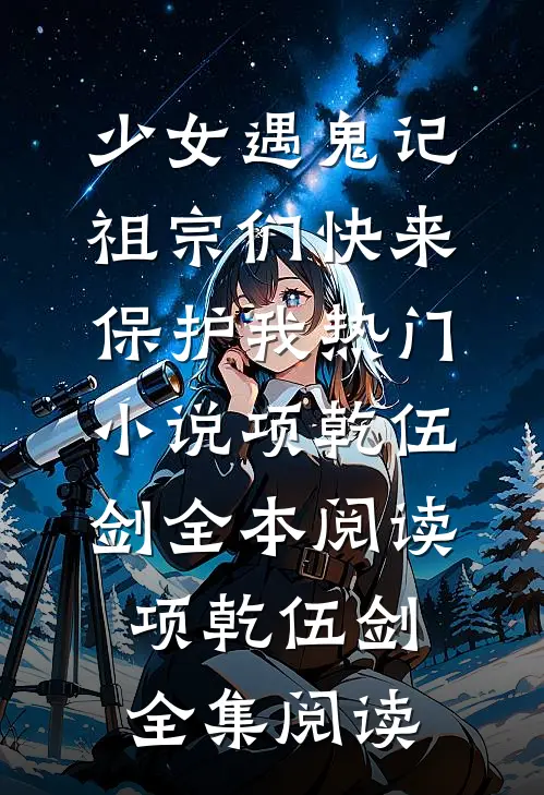 少女遇鬼记:祖宗们快来保护我热门小说