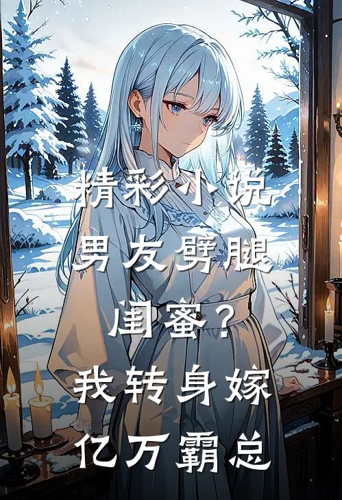 精彩小说男友劈腿闺蜜？我转身嫁亿万霸总