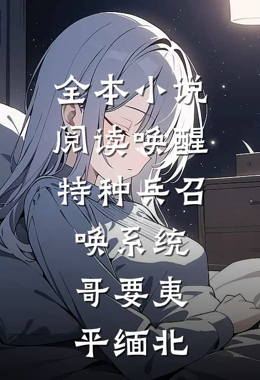 全本小说阅读唤醒特种兵召唤系统，哥要夷平缅北