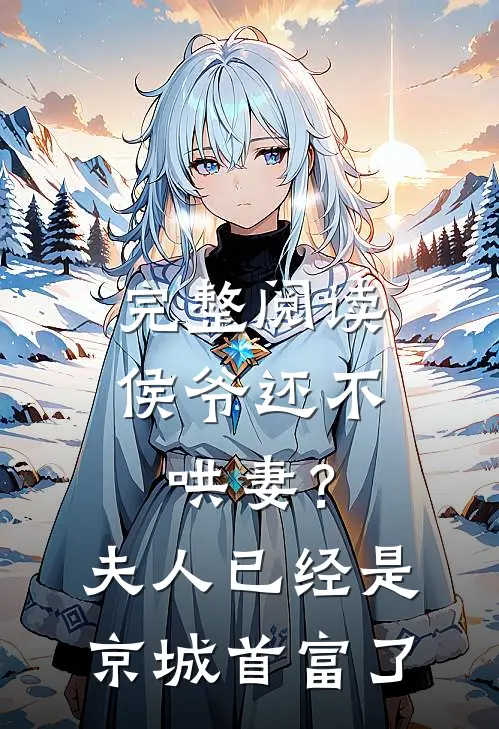 完整阅读侯爷还不哄妻？夫人已经是京城首富了