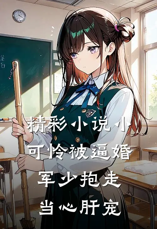 精彩小说小可怜被逼婚，军少抱走当心肝宠