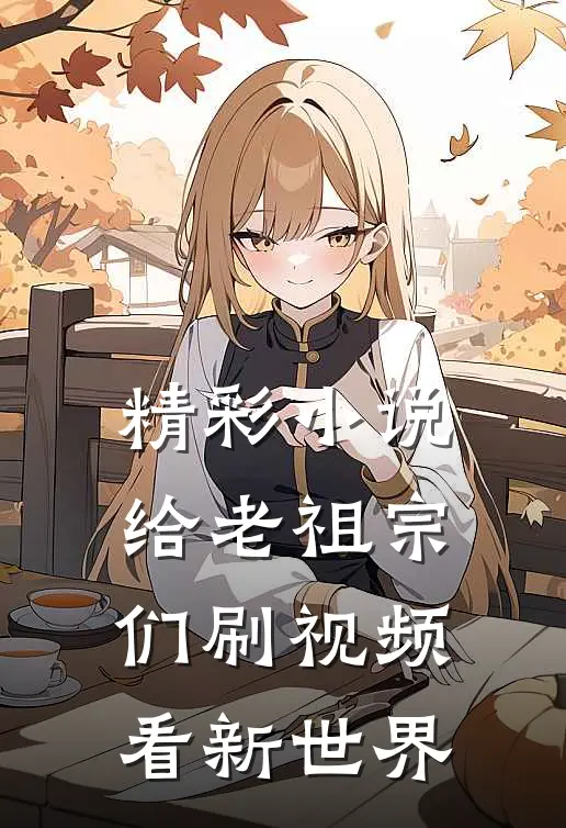 精彩小说给老祖宗们刷视频，看新世界