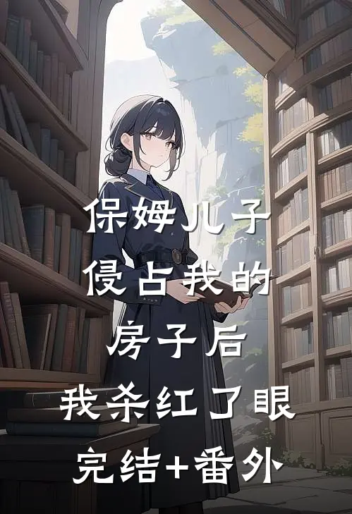 保姆儿子侵占我的房子后，我杀红了眼完结+番外