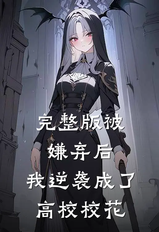 完整版被嫌弃后，我逆袭成了高校校花