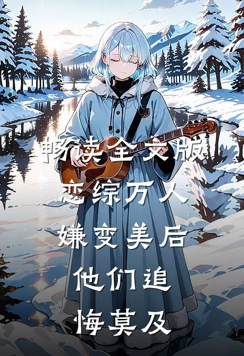 畅读全文版恋综万人嫌变美后，他们追悔莫及