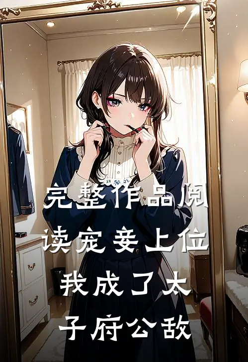 完整作品阅读宠妾上位：我成了太子府公敌