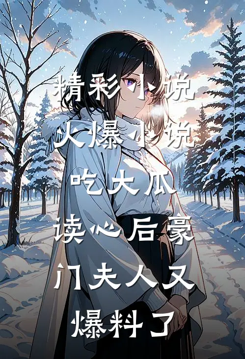 精彩小说火爆小说吃大瓜,读心后豪门夫人又爆料了