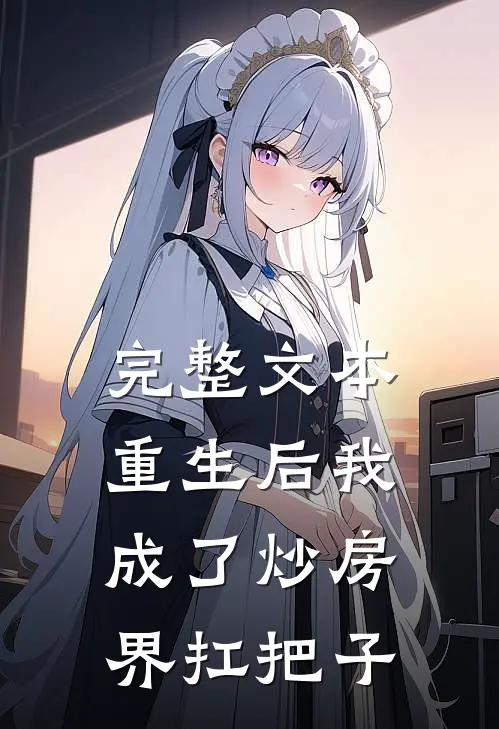 完整文本重生后我成了炒房界扛把子