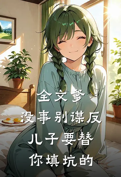 全文爹，没事别谋反，儿子要替你填坑的