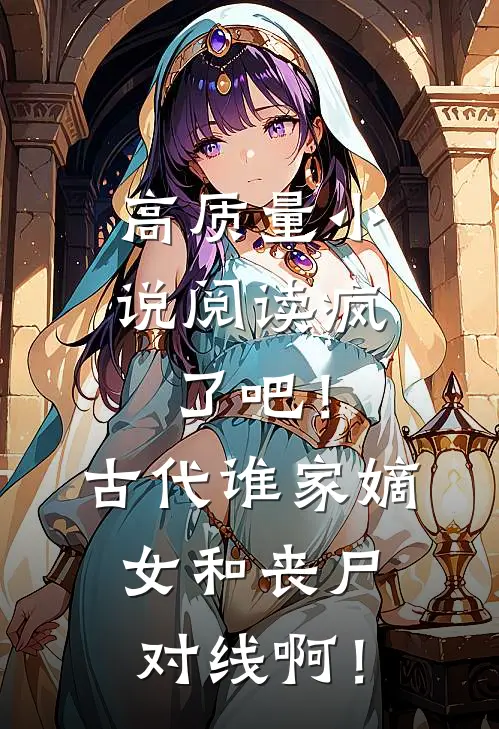 高质量小说阅读疯了吧！古代谁家嫡女和丧尸对线啊！