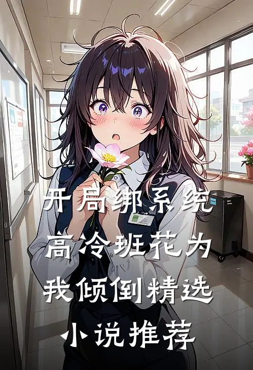开局绑系统，高冷班花为我倾倒精选小说推荐