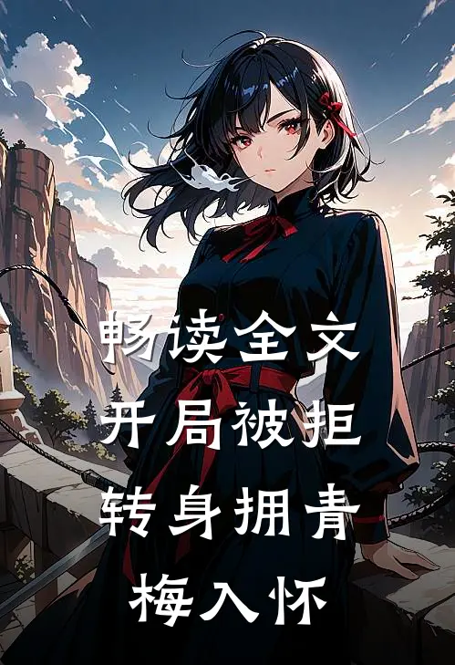 畅读全文开局被拒，转身拥青梅入怀