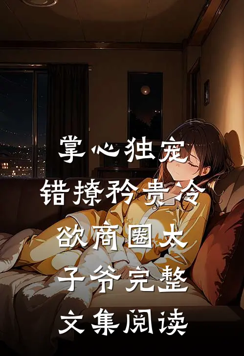 掌心独宠：错撩矜贵冷欲商圈太子爷完整文集阅读