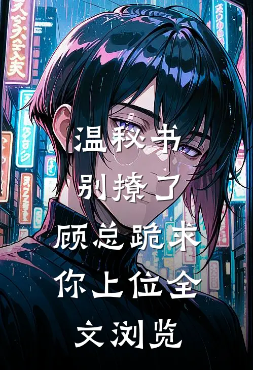 温秘书别撩了，顾总跪求你上位全文浏览