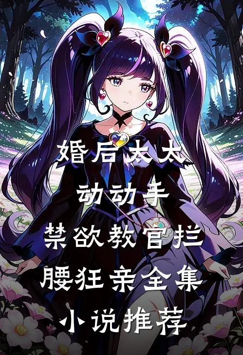婚后太太动动手，禁欲教官拦腰狂亲全集小说推荐