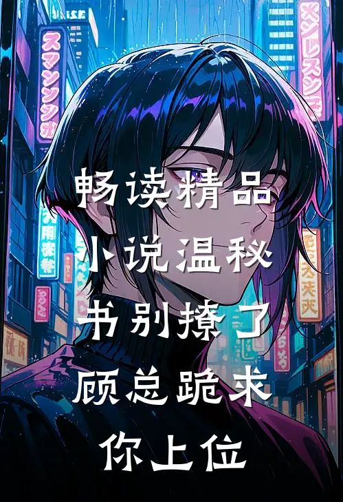 畅读精品小说温秘书别撩了，顾总跪求你上位
