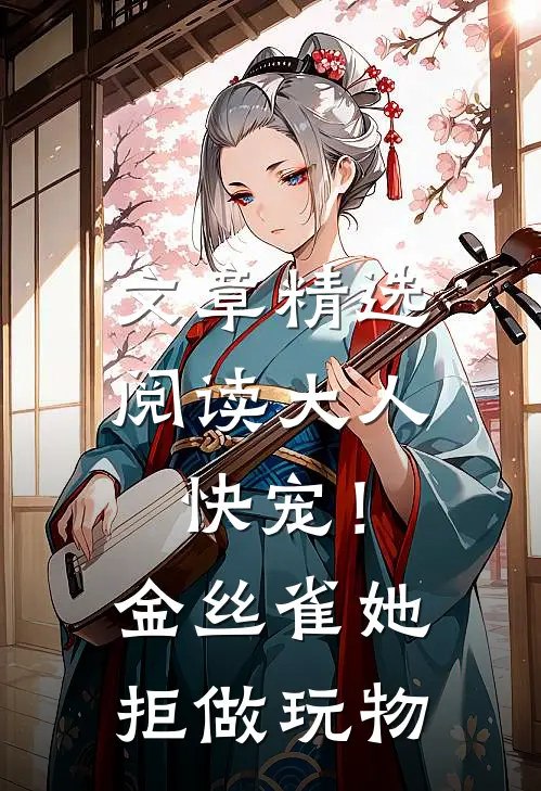 文章精选阅读大人快宠！金丝雀她拒做玩物