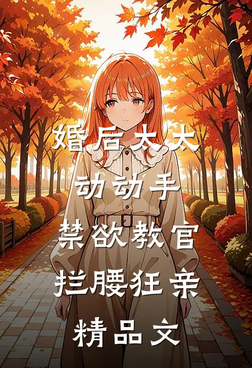 婚后太太动动手，禁欲教官拦腰狂亲精品文