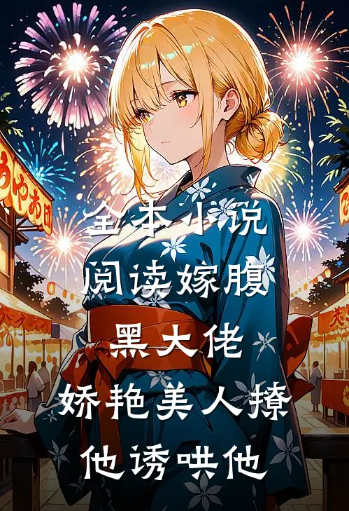 全本小说阅读嫁腹黑大佬，娇艳美人撩他诱哄他