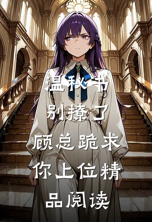 温秘书别撩了，顾总跪求你上位精品阅读