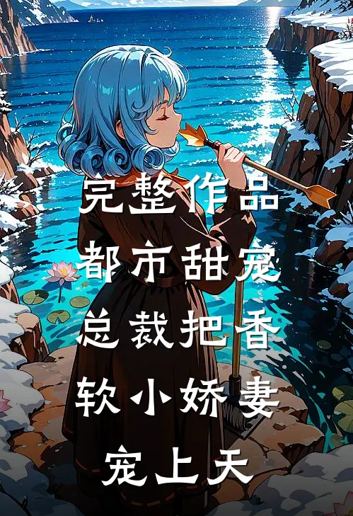 完整作品都市甜宠：总裁把香软小娇妻宠上天