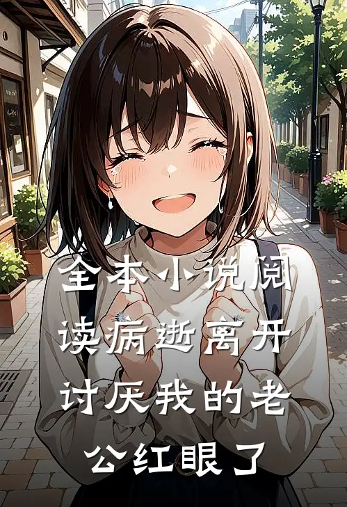 全本小说阅读病逝离开，讨厌我的老公红眼了