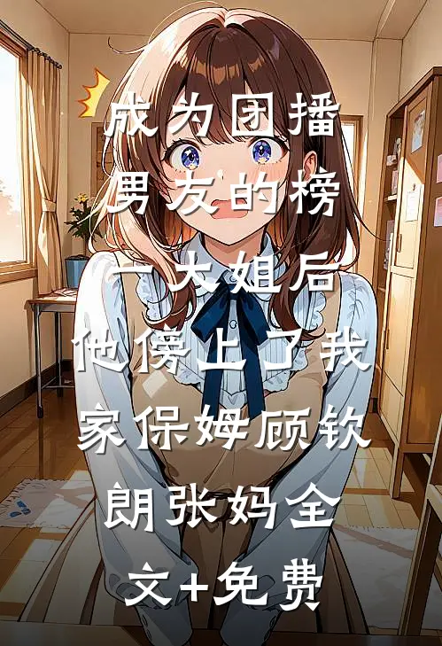 成为团播男友的榜一大姐后，他傍上了我家保姆顾钦朗张妈全文+免费