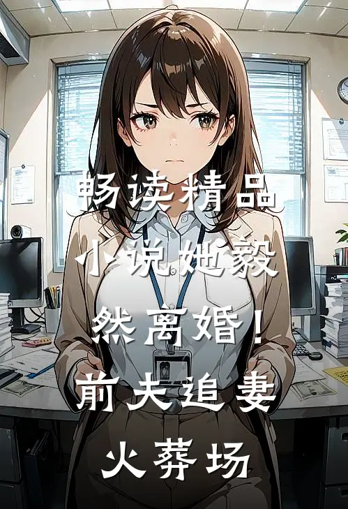 畅读精品小说她毅然离婚！前夫追妻火葬场