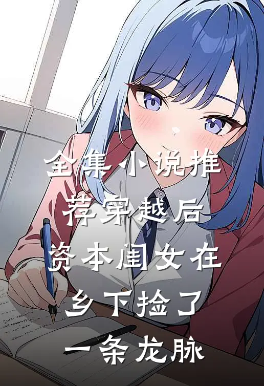 全集小说推荐穿越后，资本闺女在乡下捡了一条龙脉
