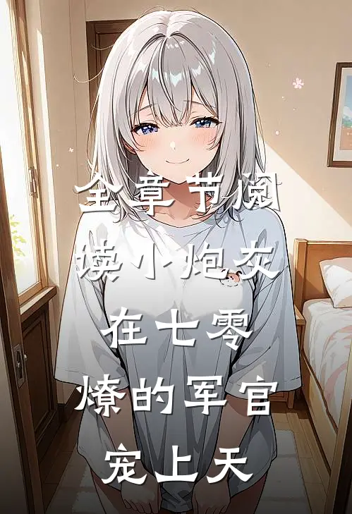 全章节阅读小炮灰在七零，燎的军官宠上天