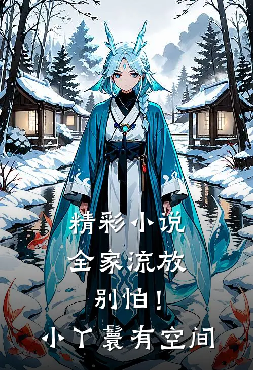 精彩小说全家流放：别怕！小丫鬟有空间
