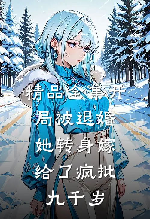 精品全集开局被退婚，她转身嫁给了疯批九千岁