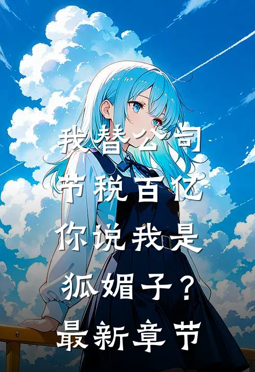 我替公司节税百亿，你说我是狐媚子？最新章节