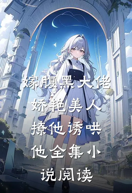 嫁腹黑大佬，娇艳美人撩他诱哄他全集小说阅读
