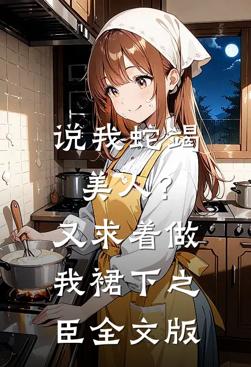 说我蛇竭美人？又求着做我裙下之臣全文版