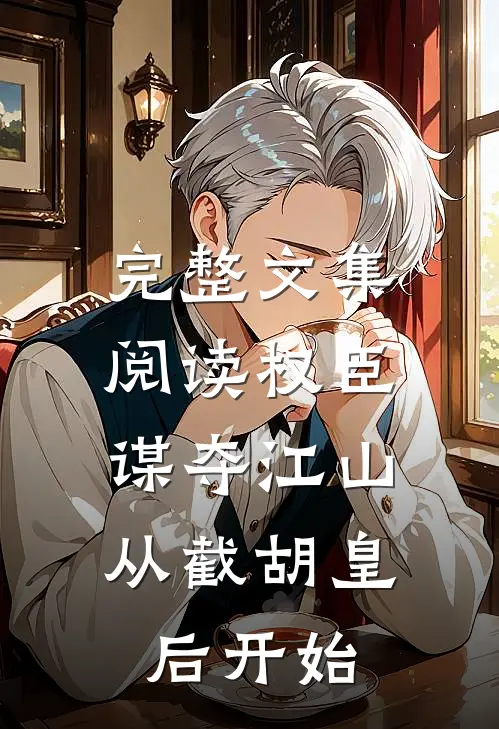 完整文集阅读权臣：谋夺江山，从截胡皇后开始