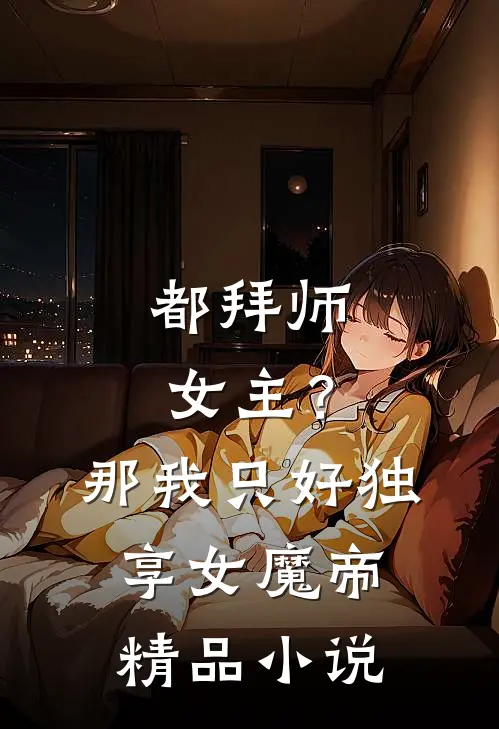 都拜师女主？那我只好独享女魔帝精品小说