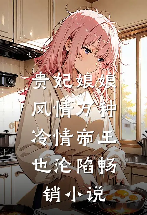 贵妃娘娘风情万种，冷情帝王也沦陷畅销小说