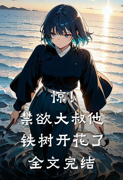 惊！禁欲大叔他铁树开花了全文完结