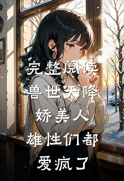 完整阅读兽世天降娇美人，雄性们都爱疯了