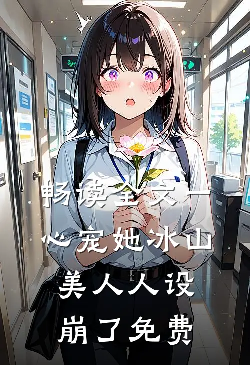 畅读全文一心宠她冰山美人人设崩了免费