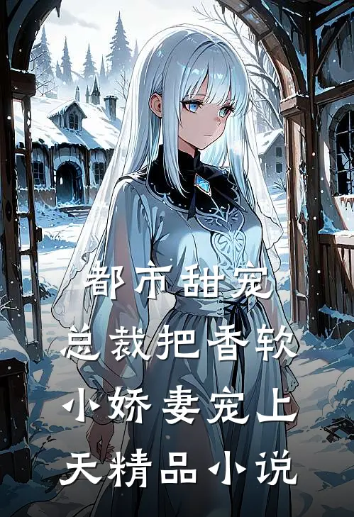 都市甜宠：总裁把香软小娇妻宠上天精品小说
