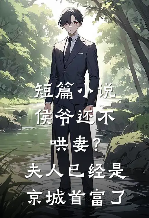 短篇小说侯爷还不哄妻？夫人已经是京城首富了
