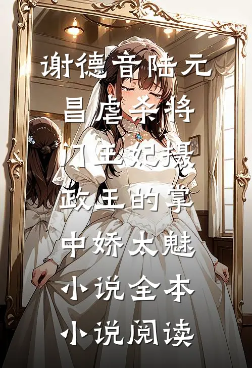 谢德音陆元昌虐杀  将门王妃摄政王的掌中娇太魅小说全本小说阅读
