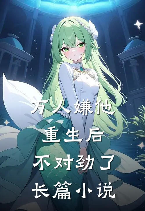 万人嫌他重生后，不对劲了长篇小说