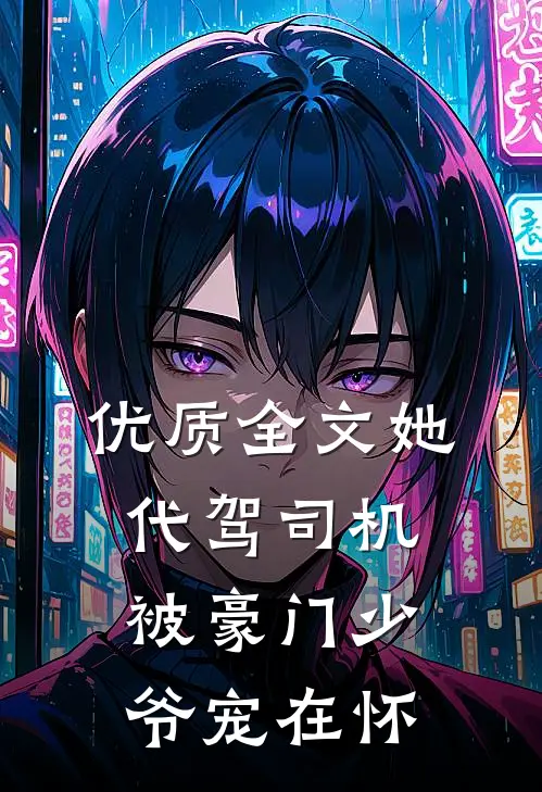 优质全文她，代驾司机，被豪门少爷宠在怀