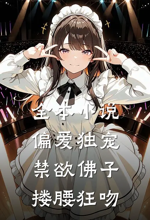 全本小说偏爱独宠，禁欲佛子搂腰狂吻