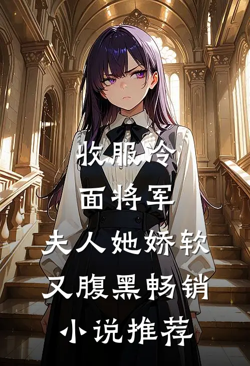 收服冷面将军，夫人她娇软又腹黑畅销小说推荐