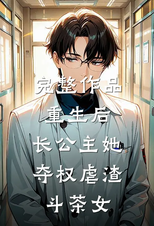完整作品重生后，长公主她夺权虐渣斗茶女